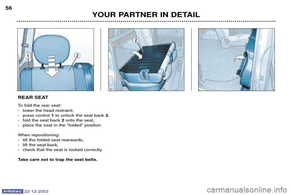 Peugeot Partner VP 2004  Owners Manual 22-12-2003
YOUR PARTNER IN DETAIL
56
REAR SEAT 
To fold the rear seat: 
- lower the head restraint, 
- press control 
1to unlock the seat back  2,
- fold the seat back  2onto the seat,
- place the sea