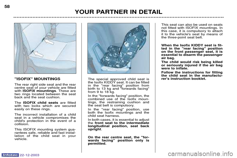 Peugeot Partner VP 2004  Owners Manual 22-12-2003
YOUR PARTNER IN DETAIL
58
"ISOFIX" MOUNTINGS The rear right side seat and the rear centre seat of your vehicle are fittedwith ISOFIX mountings . These are
two rings located between the seat