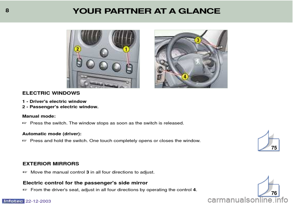 Peugeot Partner VP 2004  Owners Manual 22-12-2003
8ELECTRIC WINDOWS 1 - Drivers electric window 
2 - Passengers electric window. Manual mode: Press the switch. The window stops as soon as the switch is released.
Automatic mode (driver):