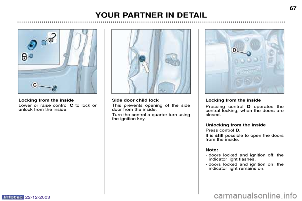 Peugeot Partner VP 2004  Owners Manual 22-12-2003
YOUR PARTNER IN DETAIL67
Locking from the inside Lower or raise control 
Cto lock or
unlock from the inside. Side door child lockThis prevents opening of the side door from the inside. 
Tur