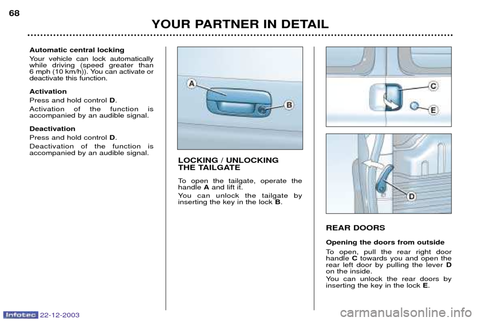 Peugeot Partner VP 2004  Owners Manual 22-12-2003
YOUR PARTNER IN DETAIL
68
REAR DOORS Opening the doors from outside 
To open, pull the rear right door handle 
Ctowards you and open the
rear left door by pulling the lever  D
on the inside