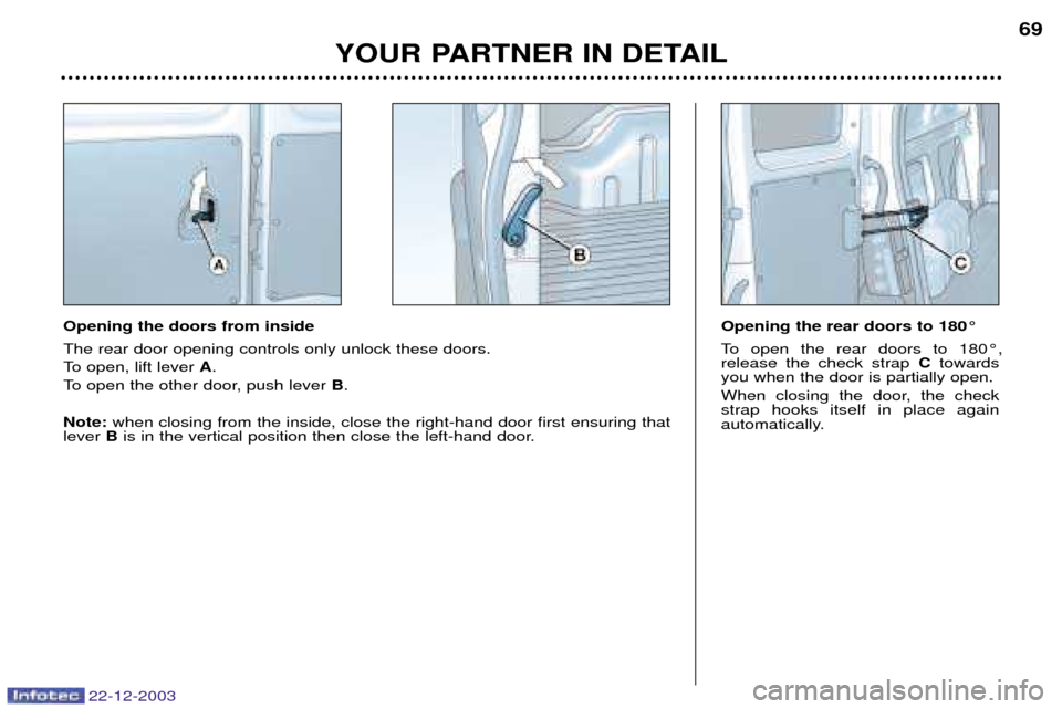 Peugeot Partner VP 2004  Owners Manual 22-12-2003
YOUR PARTNER IN DETAIL69
Opening the rear doors to 180¡ 
To open the rear doors to 180¡, release the check strap  Ctowards
you when the door is partially open. 
When closing the door, the