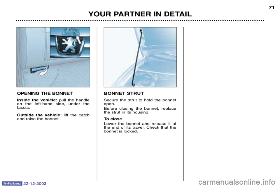 Peugeot Partner VP 2004  Owners Manual 22-12-2003
YOUR PARTNER IN DETAIL71
OPENING THE BONNET Inside the vehicle: pull the handle
on the left-hand side, under the  fascia. Outside the vehicle: lift the catch
and raise the bonnet.
BONNET ST