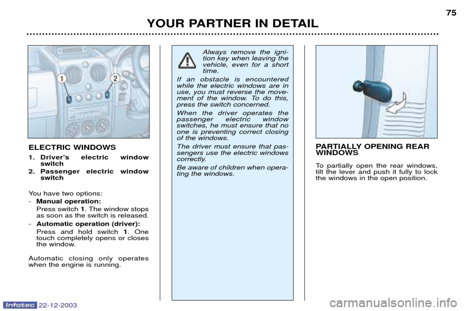 Peugeot Partner VP 2004  Owners Manual 22-12-2003
YOUR PARTNER IN DETAIL75
ELECTRIC WINDOWS 
1. Drivers electric window 
switch
2. Passenger electric window switch
You have two options: - Manual operation:Press switch  1. The window stops