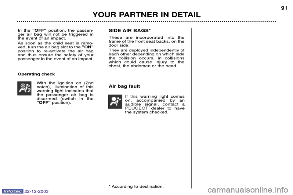 Peugeot Partner VP 2004  Owners Manual 22-12-2003
YOUR PARTNER IN DETAIL91
In the 
"OFF" position, the passen-
ger air bag will not be triggered in the event of an impact. As soon as the child seat is remo- ved, turn the air bag slot to th