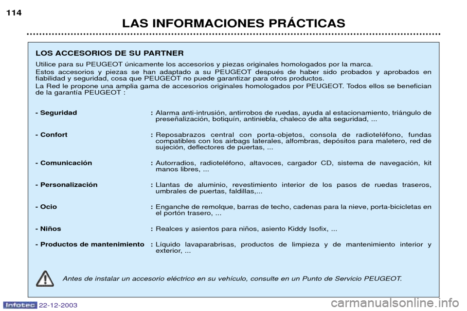 Peugeot Partner VP 2004  Manual del propietario (in Spanish) LAS INFORMACIONES PRçCTICAS
114
22-12-2003
LOS ACCESORIOS DE SU PARTNER 
Utilice para su PEUGEOT œnicamente los accesorios y piezas originales homologados por la marca. 
Estos accesorios y piezas se