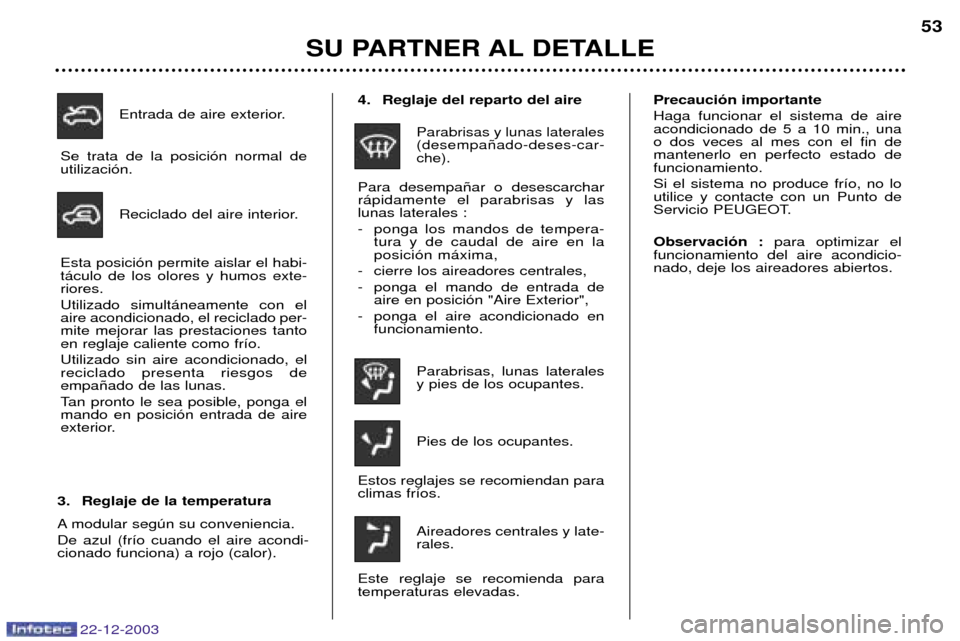 Peugeot Partner VP 2004  Manual del propietario (in Spanish) 4. Reglaje del reparto del aire
Parabrisas y lunas laterales (desempa–ado-deses-car-che).
Para desempa–ar o desescarcharr‡pidamente el parabrisas y laslunas laterales : 
- ponga los mandos de te