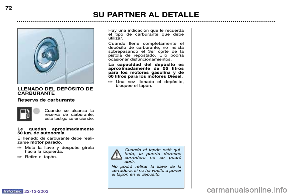 Peugeot Partner VP 2004  Manual del propietario (in Spanish) 22-12-2003
SU PARTNER AL DETALLE
72
LLENADO DEL DEPîSITO DE CARBURANTE Reserva de carburante
Cuando se alcanza la reserva de carburante,este testigo se enciende.
Le quedan aproximadamente 50 km. de a