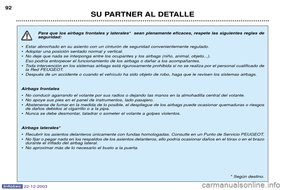 Peugeot Partner VP 2004  Manual del propietario (in Spanish) 22-12-2003
SU PARTNER AL DETALLE
92
Para que los airbags frontales y laterales*  sean plenamente eficaces, respete las siguientes reglas de seguridad:
¥ Estar abrochado en su asiento con un cintur—