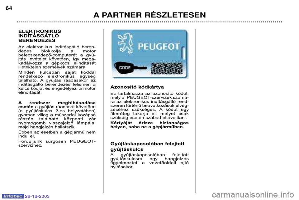 Peugeot Partner VP 2004  Kezelési útmutató (in Hungarian) A PARTNER RƒSZLETESEN
64
Azonosító kódkártya 
Ez  tartalmazza  az  azonosító  kódot, 
mely a  PEUGEOT-szervizek számá-
ra  az  elektronikus  indításgátló  rend-
szeren történő beavatk