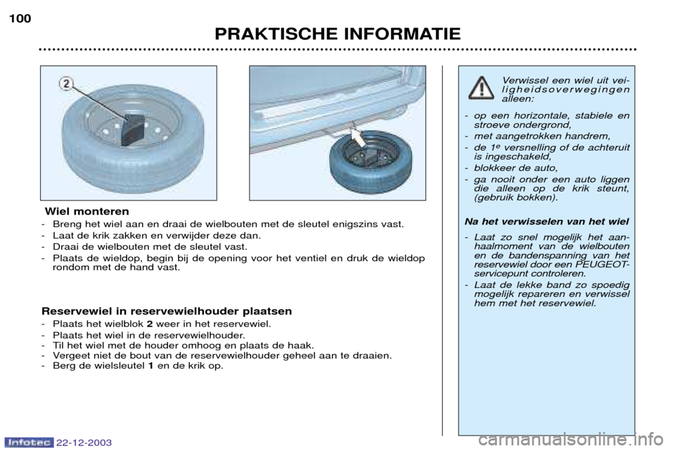 Peugeot Partner VP 2004 Handleiding (in Dutch) 22-12-2003
PRAKTISCHE INFORMATIE
100
Wiel monteren
- Breng het wiel aan en draai de wielbouten met de sleutel enigszins vast.
- Laat de krik zakken en verwijder deze dan.
- Draai de wielbouten met de Peugeot Partner VP 2004 Handleiding (in Dutch) 22-12-2003
PRAKTISCHE INFORMATIE
100
Wiel monteren
- Breng het wiel aan en draai de wielbouten met de sleutel enigszins vast.
- Laat de krik zakken en verwijder deze dan.
- Draai de wielbouten met de