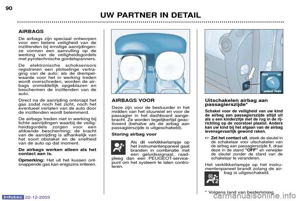 Peugeot Partner VP 2004  Handleiding (in Dutch) 22-12-2003
Uitschakelen airbag aan passagierszijde*
Schakel voor de veiligheid van uw kindde airbag aan passagierszijde altijd uitals u een kinderzitje met de rug in de rij-
richting op de voorstoel p