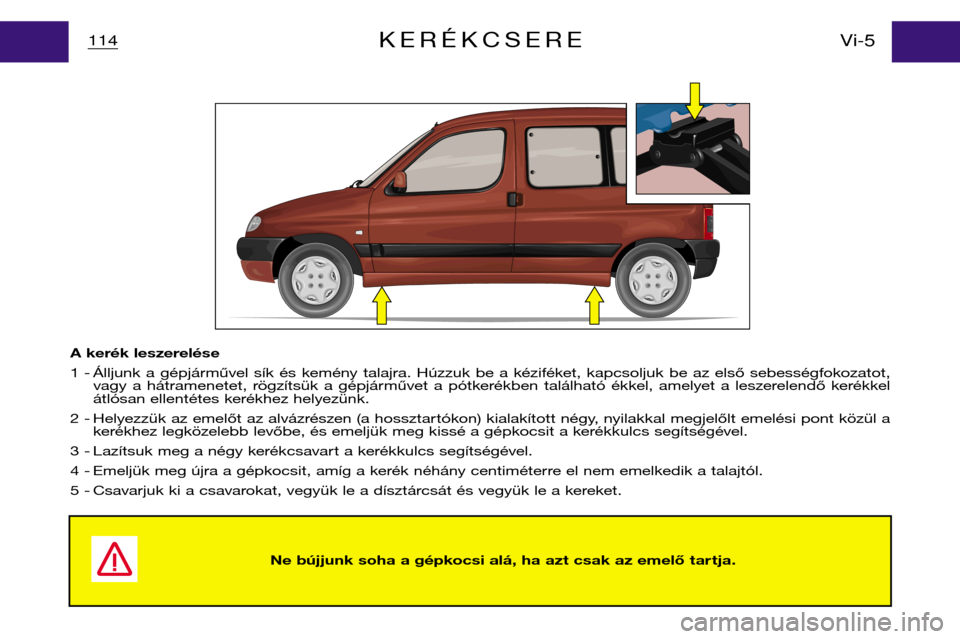 Peugeot Partner VP 2001  Kezelési útmutató (in Hungarian) Ne bújjunk soha a gépkocsi alá, ha azt csak az emelő tar tja.
114Vi-5KERÉKCSERE
A kerék leszerelése 
1 - Álljunk  a  gépjárművel  sík  és  kemény  talajra.  Húzzuk  be  a  kéziféket, 
