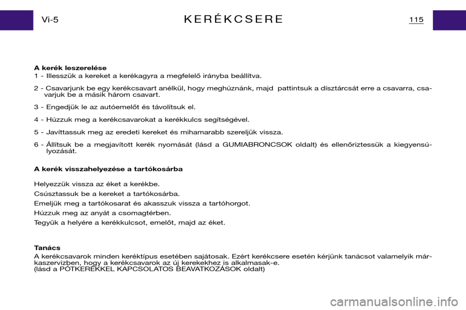 Peugeot Partner VP 2001  Kezelési útmutató (in Hungarian) A kerék leszerelése 
1 - Illesszük a kereket a kerékagyra a megfelelő irányba beállítva. 
2 - Csavarjunk be egy kerékcsavart anélkül, hogy meghúznánk, majd  pattintsuk a dísztárcsát er