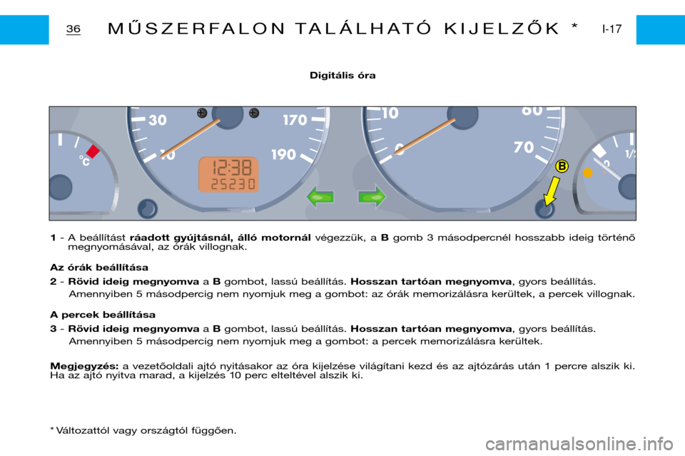 Peugeot Partner VP 2001  Kezelési útmutató (in Hungarian) B
1- A  beállítást  ráadott  gyújtásnál,  álló  motornál  végezzük,  a Bgomb  3  másodpercnél  hosszabb  ideig  történő
megnyomásával, az órák villognak.
Az órák beállítása 2