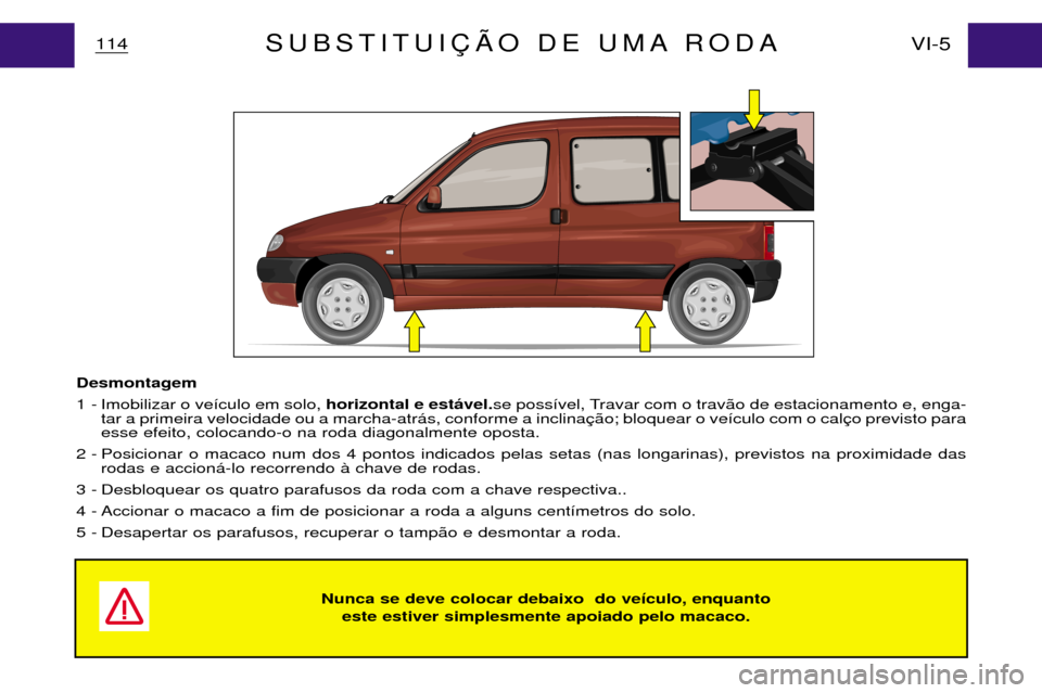 Peugeot Partner VP 2001  Manual do proprietário (in Portuguese) Nunca se deve colocar debaixo  do ve’culo, enquanto este estiver simplesmente apoiado pelo macaco.
114 VI-5SUBSTITUI‚ÌO DE UMA RODA
Desmontagem 
1 - Imobilizar o ve’culo em solo, horizontal e e