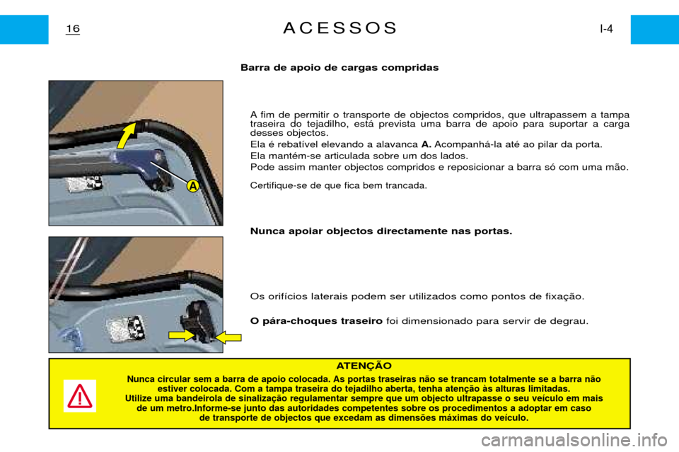 Peugeot Partner VP 2001 Manual do proprietário (in Portuguese) A
A fim de permitir o transporte de objectos compridos, que ultrapassem a tampa traseira do tejadilho, est‡ prevista uma barra de apoio para suportar a cargadesses objectos. Ela Ž rebat’vel eleva Peugeot Partner VP 2001 Manual do proprietário (in Portuguese) A
A fim de permitir o transporte de objectos compridos, que ultrapassem a tampa traseira do tejadilho, est‡ prevista uma barra de apoio para suportar a cargadesses objectos. Ela Ž rebat’vel eleva