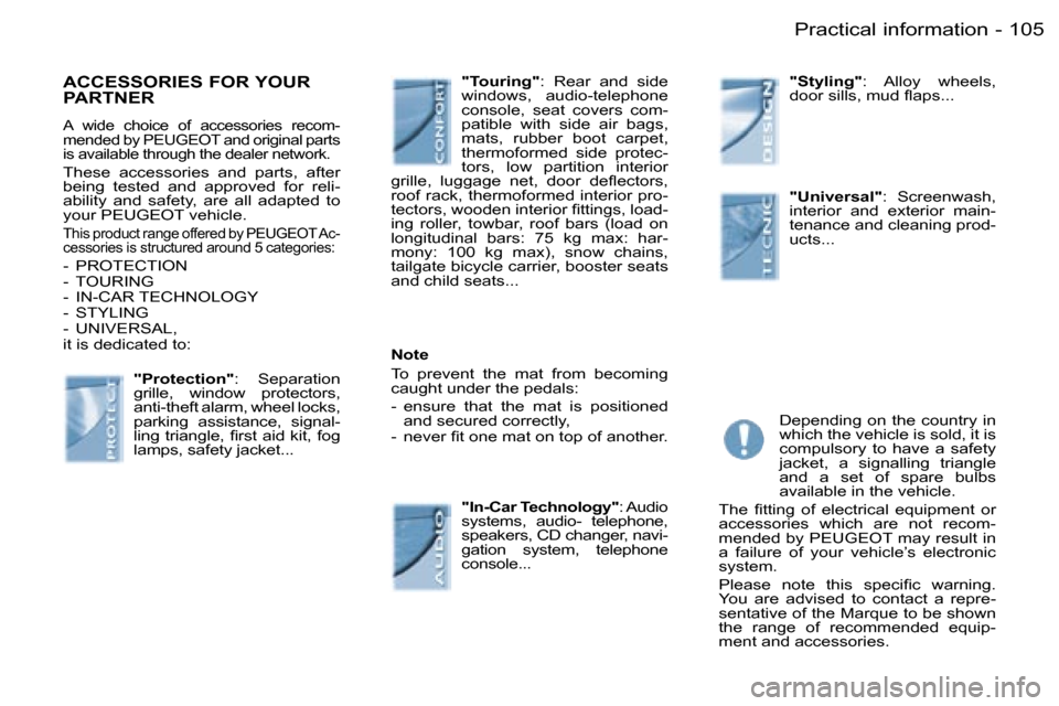 Peugeot Partner VU 2007  Owners Manual �1�0�5�P�r�a�c�t�i�c�a�l� �i�n�f�o�r�m�a�t�i�o�n�-
�A�C�C�E�S�S�O�R�I�E�S� �F�O�R� �Y�O�U�R�  
�P�A�R�T�N�E�R
�A�  �w�i�d�e�  �c�h�o�i�c�e�  �o�f�  �a�c�c�e�s�s�o�r�i�e�s�  �r�e�c�o�m�- 
�m�e�n�d�e�d�