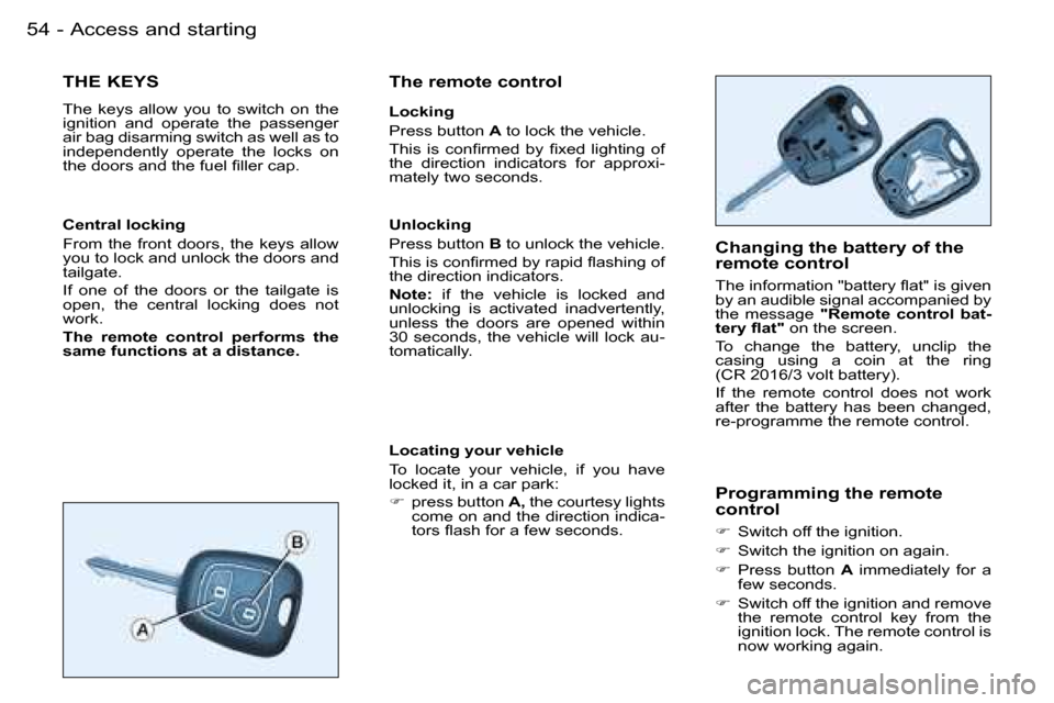 Peugeot Partner VU 2007  Owners Manual �5�4 �-�A�c�c�e�s�s� �a�n�d� �s�t�a�r�t�i�n�g
�T�H�E� �K�E�Y�S
�T�h�e�  �k�e�y�s�  �a�l�l�o�w�  �y�o�u�  �t�o�  �s�w�i�t�c�h�  �o�n�  �t�h�e�  
�i�g�n�i�t�i�o�n�  �a�n�d�  �o�p�e�r�a�t�e�  �t�h�e�  �p