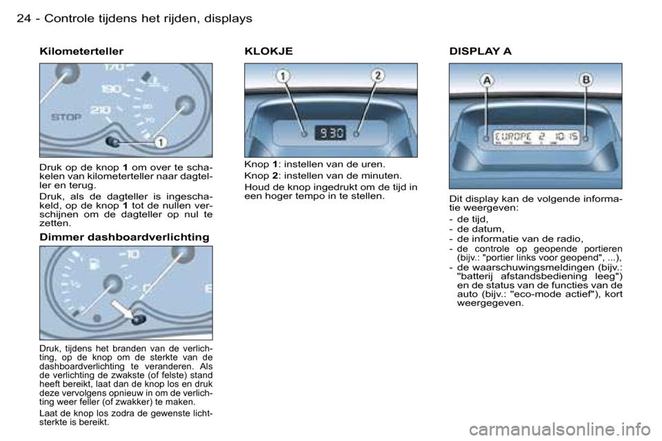 Peugeot Partner VU 2007  Handleiding (in Dutch) �2�4 �-
�D�I�S�P�L�A�Y� �A
�D�i�t� �d�i�s�p�l�a�y� �k�a�n� �d�e� �v�o�l�g�e�n�d�e� �i�n�f�o�r�m�a�- 
�t�i�e� �w�e�e�r�g�e�v�e�n�: 
�-�  �d�e� �t�i�j�d�, 
�-�  �d�e� �d�a�t�u�m�,
�-�  �d�e� �i�n�f�o�r�