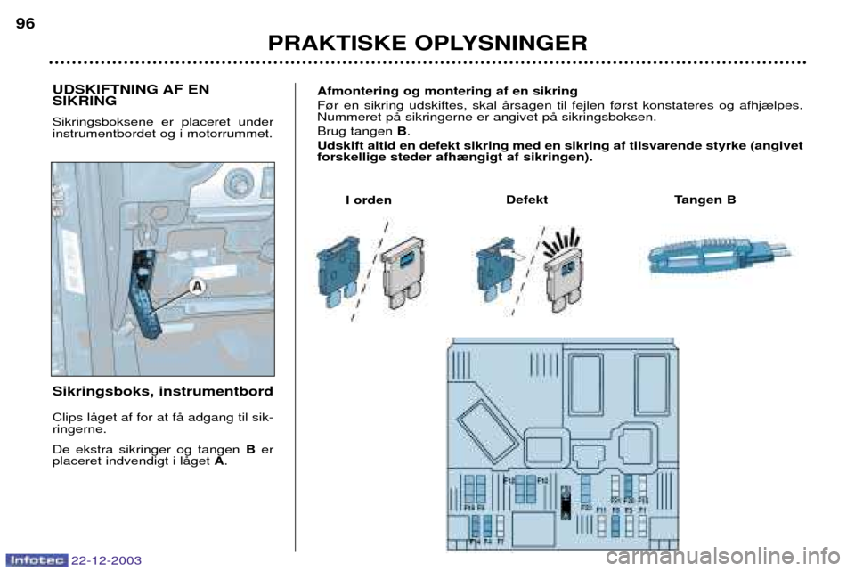 Peugeot Partner VU 2004  Instruktionsbog (in Danish) UDSKIFTNING AF EN  SIKRING Sikringsboksene er placeret under instrumentbordet og i motorrummet. Sikringsboks, instrumentbord Clips lŒget af for at fŒ adgang til sik- ringerne. De ekstra sikringer og