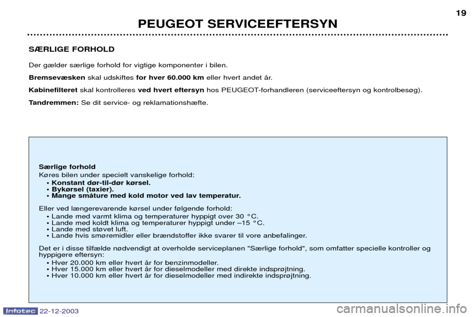 Peugeot Partner VU 2004 Instruktionsbog (in Danish) PEUGEOT SERVICEEFTERSYN19
22-12-2003
S®RLIGE FORHOLD Der g¾lder s¾rlige forhold for vigtige komponenter i bilen. Bremsev¾sken
skal udskiftes for hver 60.000 km eller hvert andet Œr.
Kabinefilte Peugeot Partner VU 2004 Instruktionsbog (in Danish) PEUGEOT SERVICEEFTERSYN19
22-12-2003
S®RLIGE FORHOLD Der g¾lder s¾rlige forhold for vigtige komponenter i bilen. Bremsev¾sken
skal udskiftes for hver 60.000 km eller hvert andet Œr.
Kabinefilte