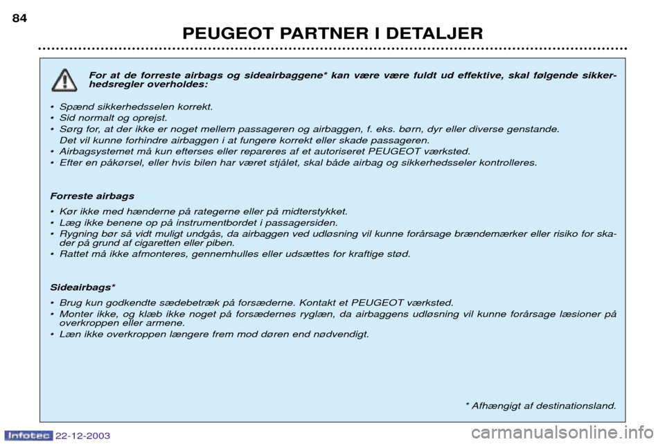 Peugeot Partner VU 2004 Instruktionsbog (in Danish) PEUGEOT PARTNER I DETALJER
84
For at de forreste airbags og sideairbaggene* kan v¾re v¾re fuldt ud effektive, skal f¿lgende sikker- hedsregler overholdes:
¥ Sp¾nd sikkerhedsselen korrekt.
¥ Sid Peugeot Partner VU 2004 Instruktionsbog (in Danish) PEUGEOT PARTNER I DETALJER
84
For at de forreste airbags og sideairbaggene* kan v¾re v¾re fuldt ud effektive, skal f¿lgende sikker- hedsregler overholdes:
¥ Sp¾nd sikkerhedsselen korrekt.
¥ Sid