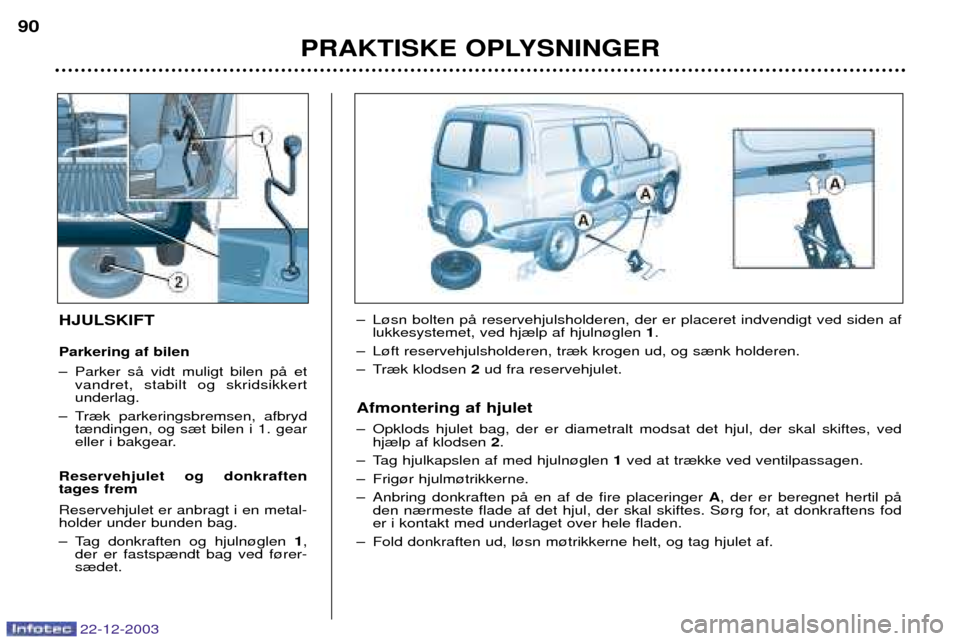 Peugeot Partner VU 2004  Instruktionsbog (in Danish) PRAKTISKE OPLYSNINGER
90
22-12-2003
HJULSKIFT Parkering af bilen 
Ð Parker sŒ vidt muligt bilen pŒ et
vandret, stabilt og skridsikkert underlag.
Ð Tr¾k parkeringsbremsen, afbryd t¾ndingen, og s