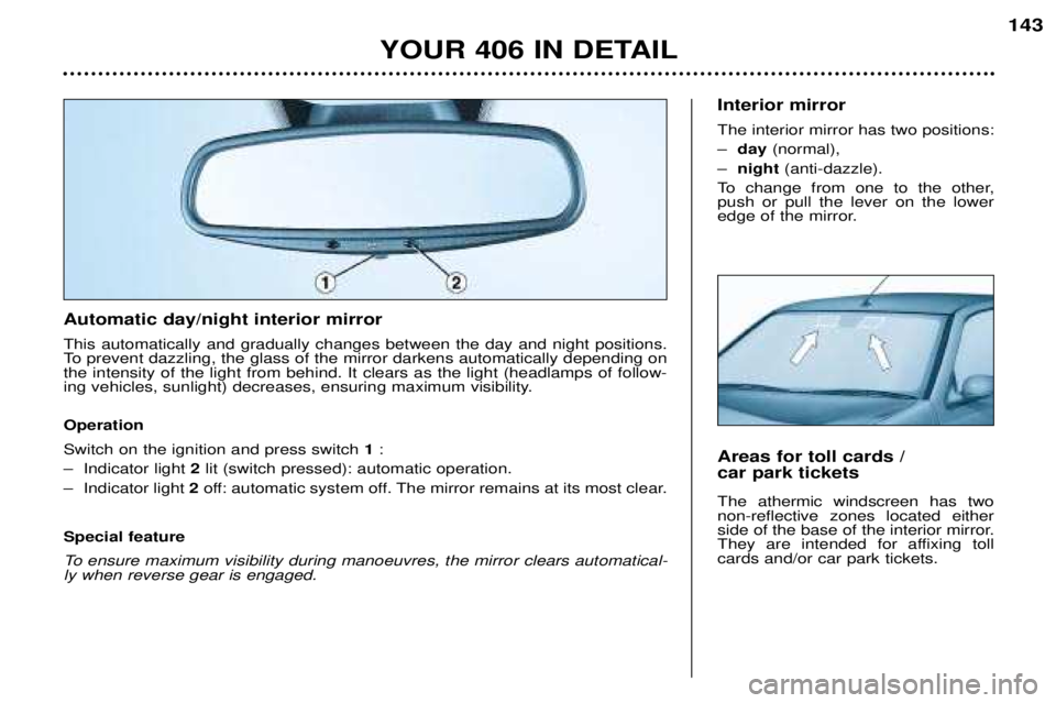Peugeot 406 2002 Owners Manual Automatic day/night interior mirror This automatically and gradually changes between the day and night positions.
To prevent dazzling, the glass of the mirror darkens automatically depending onthe in Peugeot 406 2002 Owners Manual Automatic day/night interior mirror This automatically and gradually changes between the day and night positions.
To prevent dazzling, the glass of the mirror darkens automatically depending onthe in