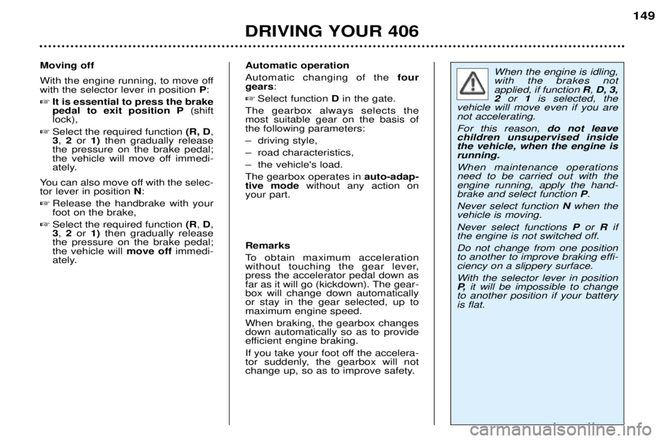 Peugeot 406 2002 Owners Manual Automatic operation Automatic changing of thefour
gears :
Select function Din the gate.
The gearbox always selects the most suitable gear on the basis ofthe following parameters:
– driving style Peugeot 406 2002 Owners Manual Automatic operation Automatic changing of thefour
gears :
Select function Din the gate.
The gearbox always selects the most suitable gear on the basis ofthe following parameters:
– driving style