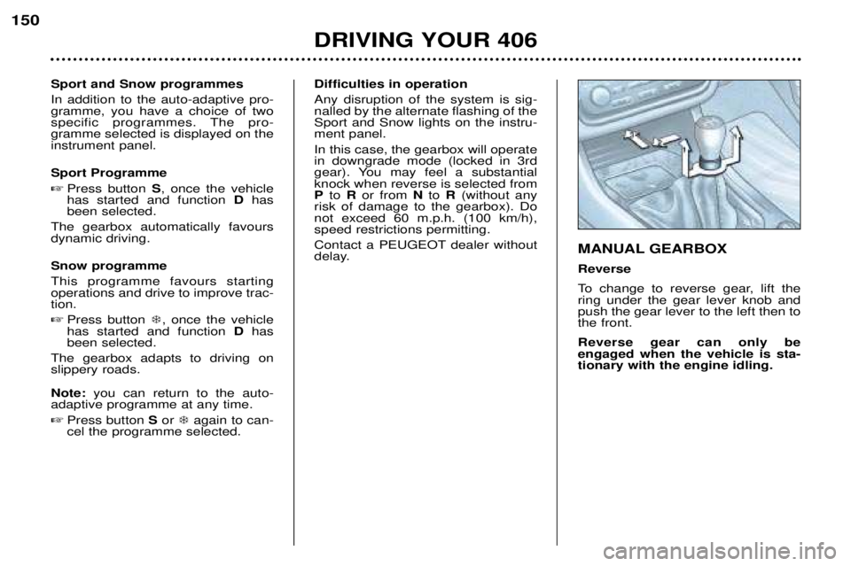 Peugeot 406 2002 Owners Manual DRIVING YOUR 406
150
Sport and Snow programmes In addition to the auto-adaptive pro- gramme, you have a choice of two
specific programmes. The pro-gramme selected is displayed on theinstrument panel. Peugeot 406 2002 Owners Manual DRIVING YOUR 406
150
Sport and Snow programmes In addition to the auto-adaptive pro- gramme, you have a choice of two
specific programmes. The pro-gramme selected is displayed on theinstrument panel.