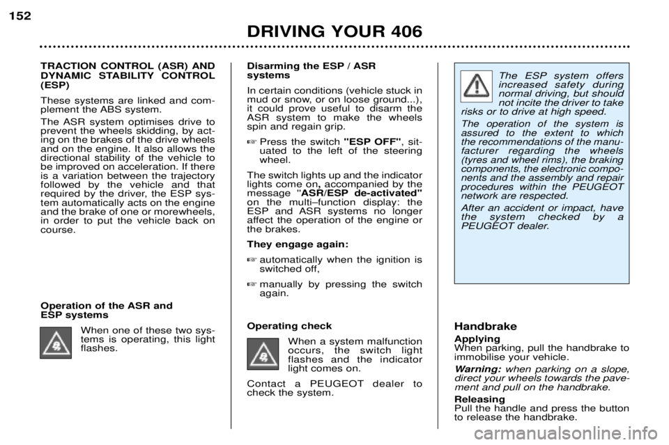 Peugeot 406 2002 Owners Manual The ESP system offers increased safety duringnormal driving, but shouldnot incite the driver to take
risks or to drive at high speed.
The operation of the system isassured to the extent to which the r Peugeot 406 2002 Owners Manual The ESP system offers increased safety duringnormal driving, but shouldnot incite the driver to take
risks or to drive at high speed.
The operation of the system isassured to the extent to which the r