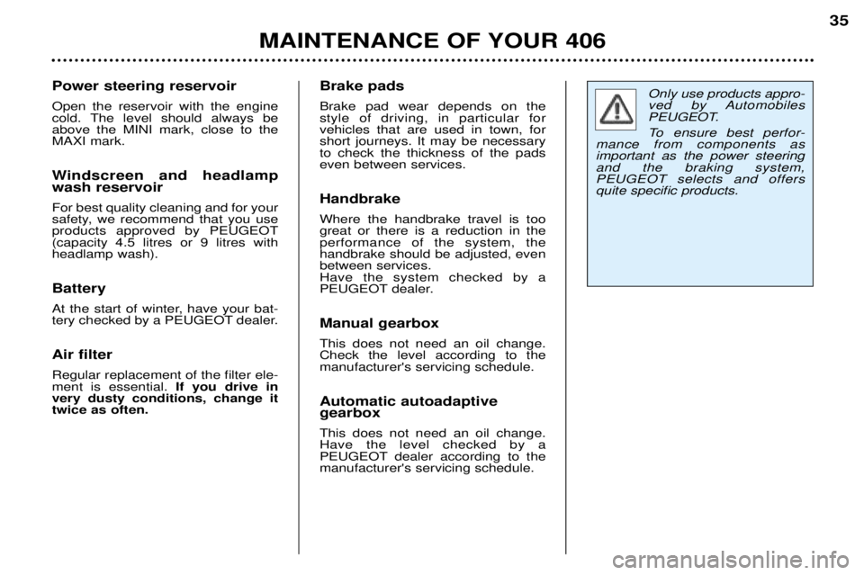 Peugeot 406 2002 Owners Manual MAINTENANCE OF YOUR 40635
Only use products appro-
ved by Automobiles
PEUGEOT.
To ensure best perfor-
mance from components as important as the power steeringand the braking system, PEUGEOT selects Peugeot 406 2002 Owners Manual MAINTENANCE OF YOUR 40635
Only use products appro-
ved by Automobiles
PEUGEOT.
To ensure best perfor-
mance from components as important as the power steeringand the braking system, PEUGEOT selects