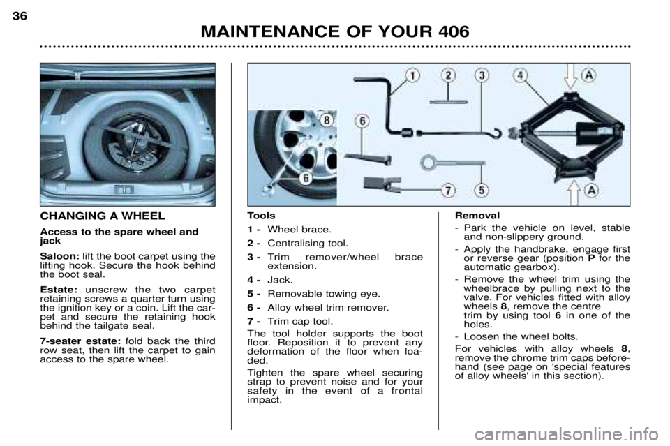 Peugeot 406 2002 Owners Manual MAINTENANCE OF YOUR 406
36
CHANGING A WHEEL Access to the spare wheel and jack Saloon:
lift the boot carpet using the
lifting hook. Secure the hook behind the boot seal. Estate: unscrew the two carpe Peugeot 406 2002 Owners Manual MAINTENANCE OF YOUR 406
36
CHANGING A WHEEL Access to the spare wheel and jack Saloon:
lift the boot carpet using the
lifting hook. Secure the hook behind the boot seal. Estate: unscrew the two carpe