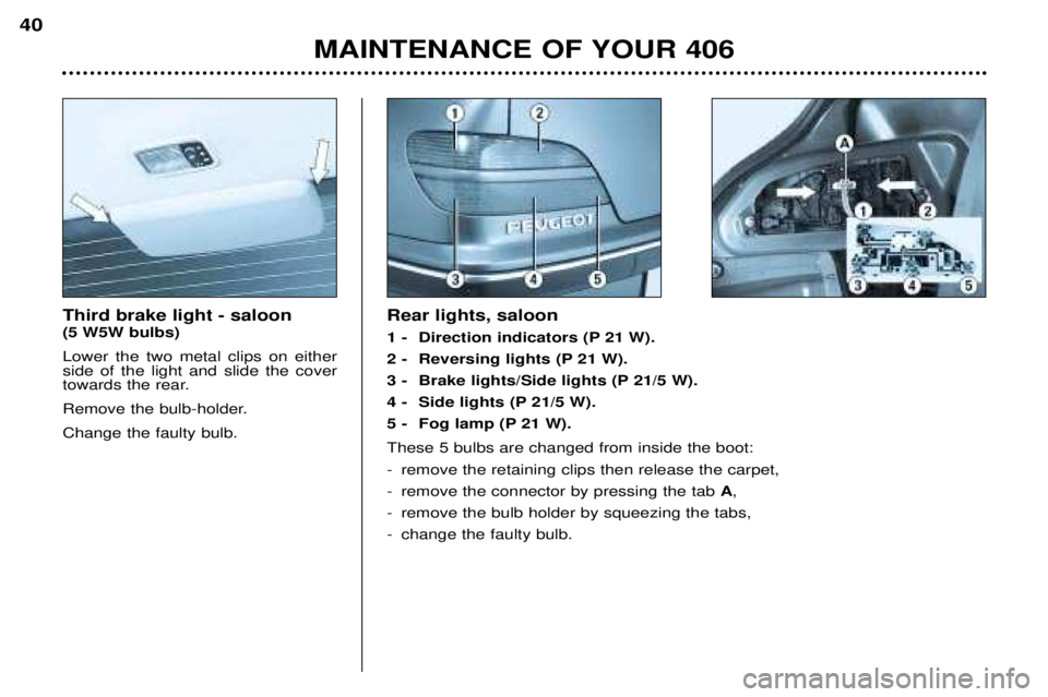 Peugeot 406 2002  Owners Manual Third brake light - saloon (5 W5W bulbs) Lower the two metal clips on either side of the light and slide the cover
towards the rear. 
Remove the bulb-holder.Change the faulty bulb. Rear lights, saloon