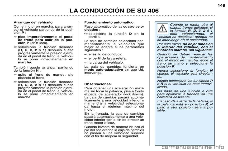 Peugeot 406 2002 Manual del propietario (in Spanish) Funcionamiento automático Paso automático de lascuatro velo-
cidades : seleccione la función D en la
parrilla.
La caja de cambios selecciona per- manentemente la velocidad quemejor se adapta a l Peugeot 406 2002 Manual del propietario (in Spanish) Funcionamiento automático Paso automático de lascuatro velo-
cidades : seleccione la función D en la
parrilla.
La caja de cambios selecciona per- manentemente la velocidad quemejor se adapta a l