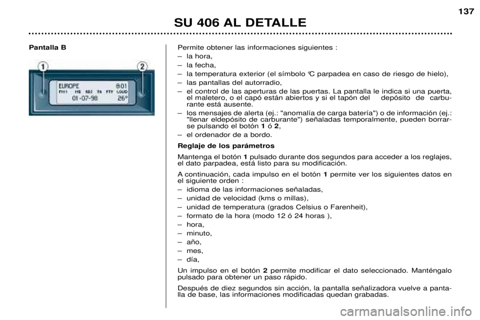 Peugeot 406 2002 Manual del propietario (in Spanish) Pantalla BPermite obtener las informaciones siguientes :
– la hora,
– la fecha,
– la temperatura exterior (el símbolo °C parpadea en caso de riesgo de hielo),
– las pantallas del autorradi Peugeot 406 2002 Manual del propietario (in Spanish) Pantalla BPermite obtener las informaciones siguientes :
– la hora,
– la fecha,
– la temperatura exterior (el símbolo °C parpadea en caso de riesgo de hielo),
– las pantallas del autorradi