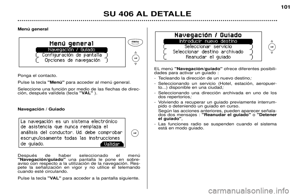Peugeot 406 2002 Manual del propietario (in Spanish) Menú general Ponga el contacto.
Pulse la tecla "Menú"para acceder al menú general.
Seleccione una función por medio de las flechas de direc- ción, después valídela (tecla "VAL" Peugeot 406 2002 Manual del propietario (in Spanish) Menú general Ponga el contacto.
Pulse la tecla "Menú"para acceder al menú general.
Seleccione una función por medio de las flechas de direc- ción, después valídela (tecla "VAL"
