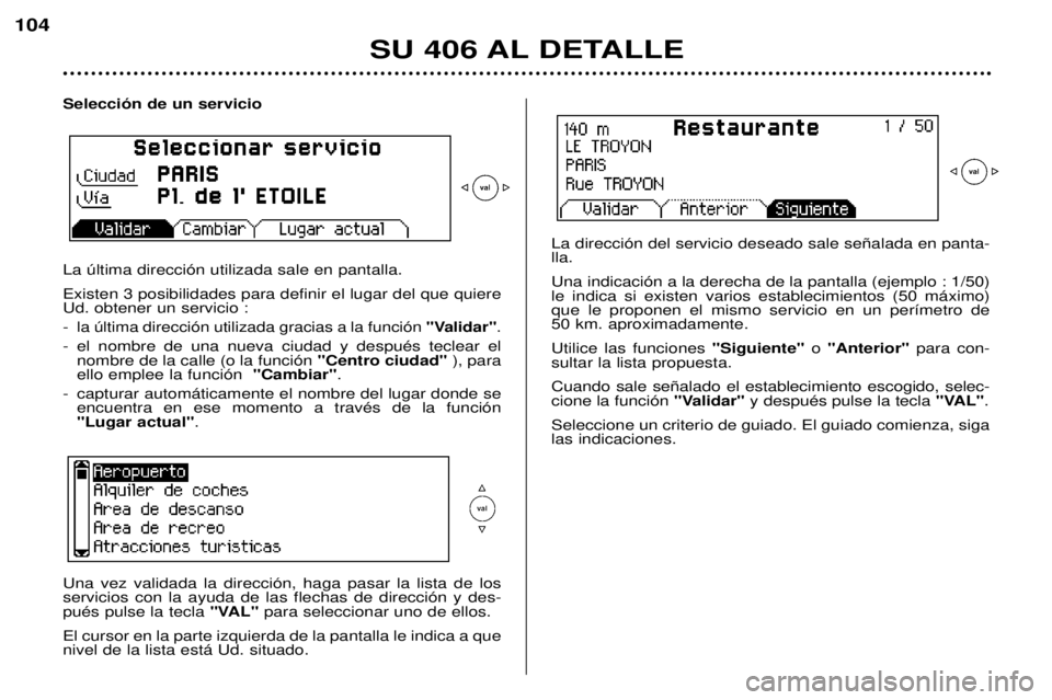 Peugeot 406 2002 Manual del propietario (in Spanish) SU 406 AL DETALLE
104
Selección de un servicio La última dirección utilizada sale en pantalla. Existen 3 posibilidades para definir el lugar del que quiere Ud. obtener un servicio : -
la última di Peugeot 406 2002 Manual del propietario (in Spanish) SU 406 AL DETALLE
104
Selección de un servicio La última dirección utilizada sale en pantalla. Existen 3 posibilidades para definir el lugar del que quiere Ud. obtener un servicio : -
la última di