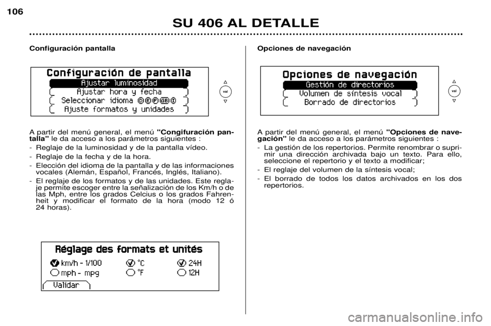 Peugeot 406 2002 Manual del propietario (in Spanish) SU 406 AL DETALLE
106
Configuración pantalla
A partir del menú general, el menú "Congifuración pan-
talla" le da acceso a los parámetros siguientes :
- Reglaje de la luminosidad y de la Peugeot 406 2002 Manual del propietario (in Spanish) SU 406 AL DETALLE
106
Configuración pantalla
A partir del menú general, el menú "Congifuración pan-
talla" le da acceso a los parámetros siguientes :
- Reglaje de la luminosidad y de la