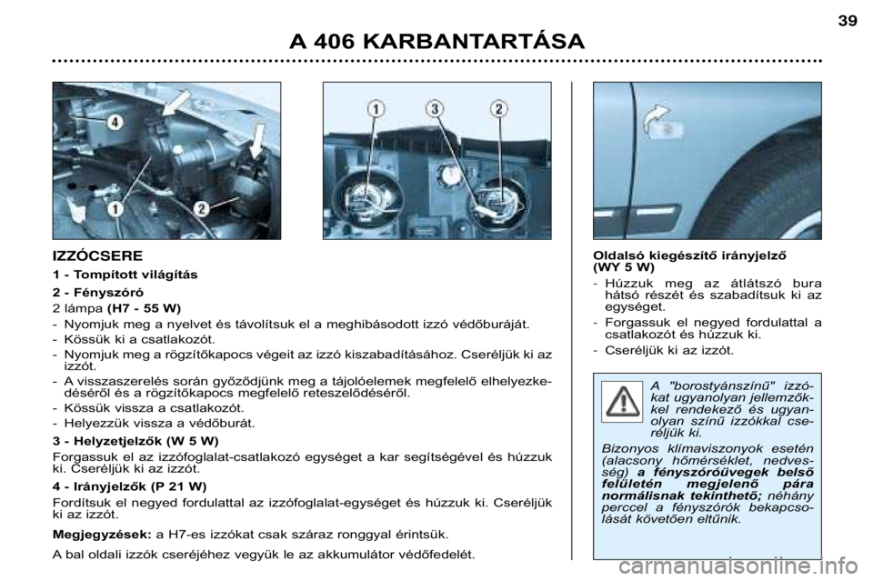 Peugeot 406 2002 Kezelési útmutató (in Hungarian) A"borostyánszínű" izzó-
kat ugyanolyan jellemzők-
kel rendekező és ugyan-
olyan színű izzókkal cse-
réljük ki.
Bizonyos klímaviszonyok esetén
(alacsony hőmérséklet Peugeot 406 2002 Kezelési útmutató (in Hungarian) A"borostyánszínű" izzó-
kat ugyanolyan jellemzők-
kel rendekező és ugyan-
olyan színű izzókkal cse-
réljük ki.
Bizonyos klímaviszonyok esetén
(alacsony hőmérséklet