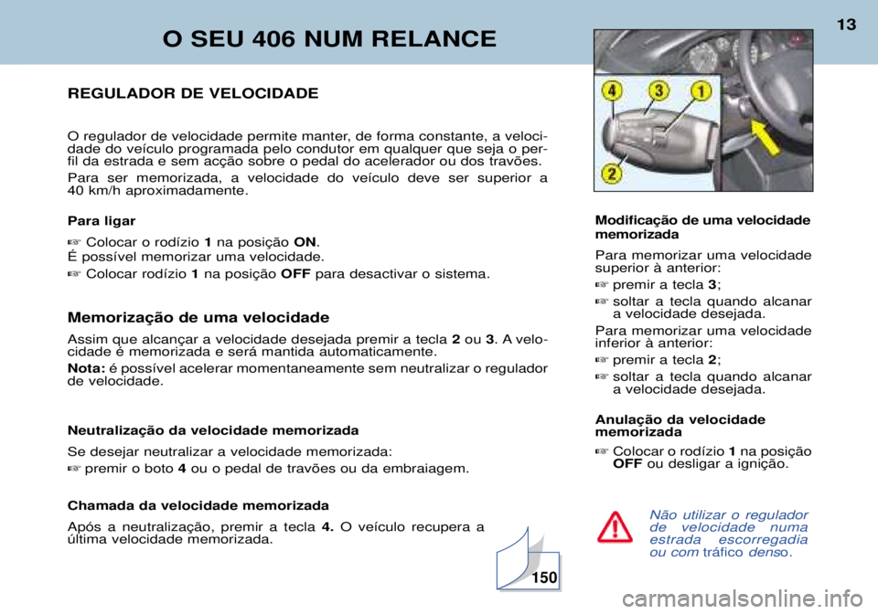 Peugeot 406 2002 Manual do proprietário (in Portuguese) O SEU 406 NUM RELANCE
13
Não utilizar o regulador de velocidade numaestrada escorregadiaou com tráficodenso.
REGULADOR DE VELOCIDADE
O regulador de velocidade permite manter, de forma constante, a Peugeot 406 2002 Manual do proprietário (in Portuguese) O SEU 406 NUM RELANCE
13
Não utilizar o regulador de velocidade numaestrada escorregadiaou com tráficodenso.
REGULADOR DE VELOCIDADE
O regulador de velocidade permite manter, de forma constante, a