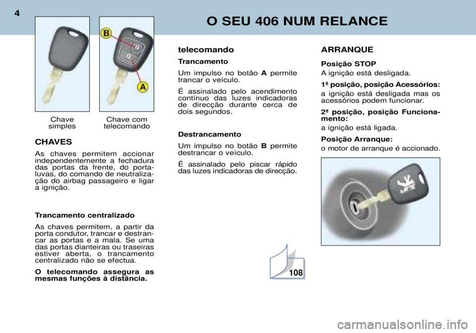 Peugeot 406 2002 Manual do proprietário (in Portuguese) CHAVES As chaves permitem accionar independentemente a fechaduradas portas da frente, do porta-luvas, do comando de neutraliza-ção do airbag passageiro e ligara ignição.
Trancamento centralizado Peugeot 406 2002 Manual do proprietário (in Portuguese) CHAVES As chaves permitem accionar independentemente a fechaduradas portas da frente, do porta-luvas, do comando de neutraliza-ção do airbag passageiro e ligara ignição.
Trancamento centralizado