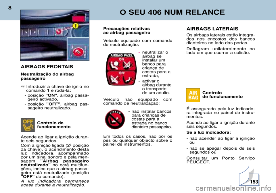 Peugeot 406 2002 Manual do proprietário (in Portuguese) O SEU 406 NUM RELANCE
8
AIRBAGS LATERAIS Os airbags laterais estão integra- dos nos encostos dos bancosdianteiros no lado das portas. Deflagram unilateralmente no lado em que ocorrer a colisão.Contr Peugeot 406 2002 Manual do proprietário (in Portuguese) O SEU 406 NUM RELANCE
8
AIRBAGS LATERAIS Os airbags laterais estão integra- dos nos encostos dos bancosdianteiros no lado das portas. Deflagram unilateralmente no lado em que ocorrer a colisão.Contr