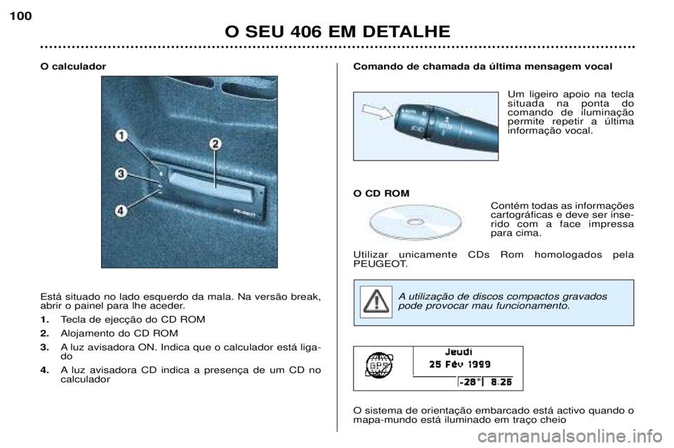 Peugeot 406 2002  Manual do proprietário (in Portuguese) O calculador Está situado no lado esquerdo da mala. Na versão break, 
abrir o painel para lhe aceder.
1.Tecla de ejecção do CD ROM 
2.  Alojamento do CD ROM 
3.  A luz avisadora ON. Indica que o c