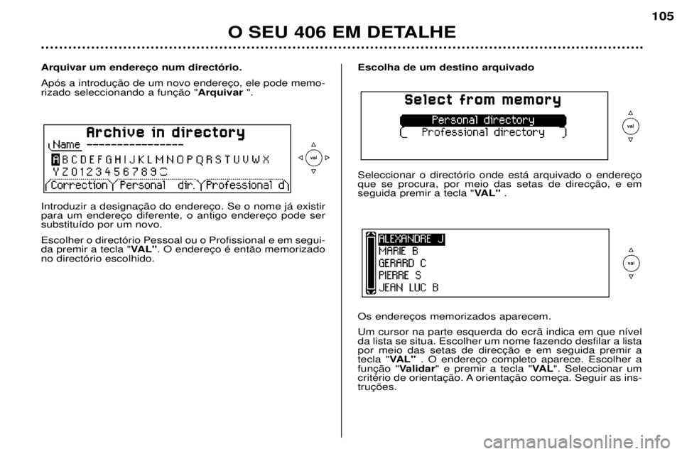 Peugeot 406 2002 Manual do proprietário (in Portuguese) Escolha de um destino arquivado Seleccionar o directório onde está arquivado o endereço que se procura, por meio das setas de direcção, e emseguida premir a tecla "VAL" .
Os endereços me Peugeot 406 2002 Manual do proprietário (in Portuguese) Escolha de um destino arquivado Seleccionar o directório onde está arquivado o endereço que se procura, por meio das setas de direcção, e emseguida premir a tecla "VAL" .
Os endereços me