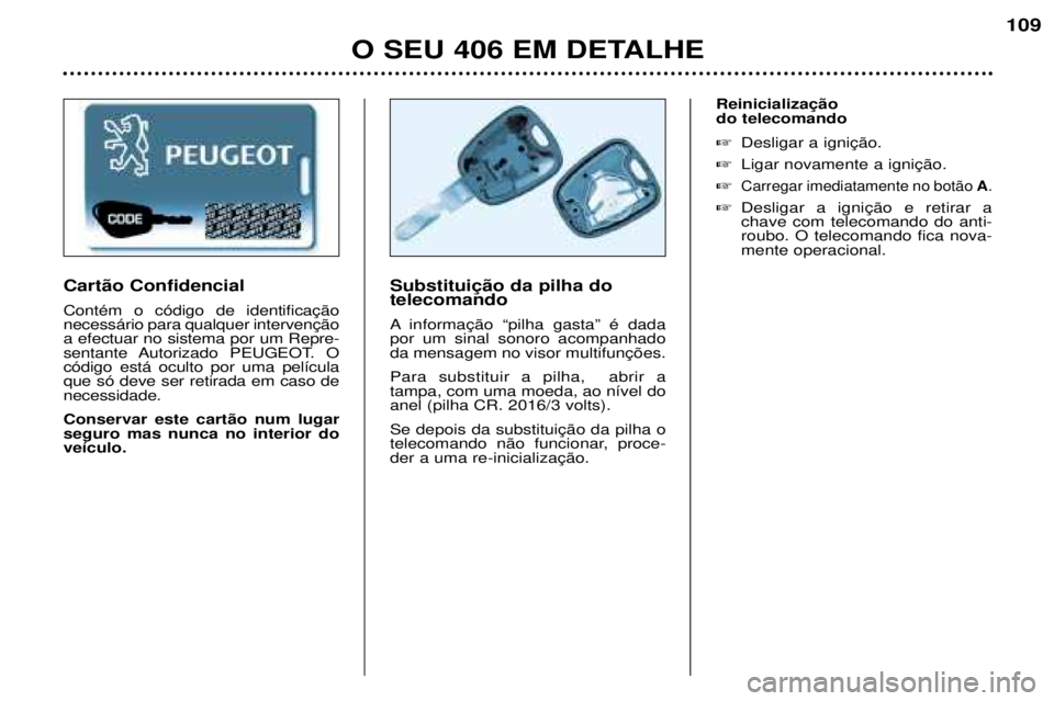 Peugeot 406 2002  Manual do proprietário (in Portuguese) O SEU 406 EM DETALHE
109
Substituição da pilha do telecomando 
A informação “pilha gasta” é dada por um sinal sonoro acompanhadoda mensagem no visor multifunções. Para substituir a pilha,  