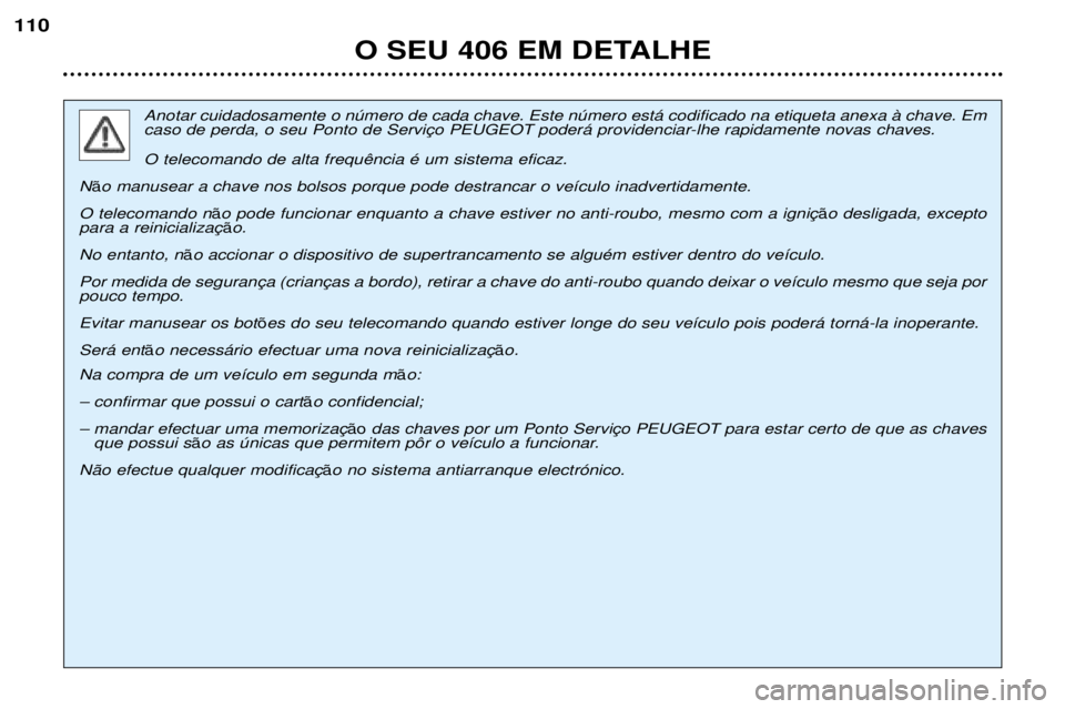 Peugeot 406 2002 Manual do proprietário (in Portuguese) O SEU 406 EM DETALHE
110
Anotar cuidadosamente o número de cada chave. Este número está codificado na etiqueta anexa à chave. Em
caso de perda, o seu Ponto de Serviço PEUGEOT poderá providencia Peugeot 406 2002 Manual do proprietário (in Portuguese) O SEU 406 EM DETALHE
110
Anotar cuidadosamente o número de cada chave. Este número está codificado na etiqueta anexa à chave. Em
caso de perda, o seu Ponto de Serviço PEUGEOT poderá providencia
