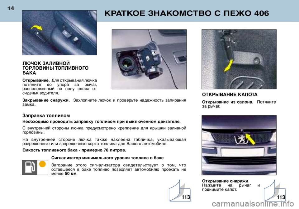 Peugeot 406 2002  Инструкция по эксплуатации (in Russian) КРАТКОЕ ЗНАКОМСТВО С ПЕЖО 406
14
ЛЮЧОК ЗАЛИВНОЙ  
ГОРЛОВИНЫ ТОПЛИВНОГО
БАКА Открывание. Для открывания лючка
по