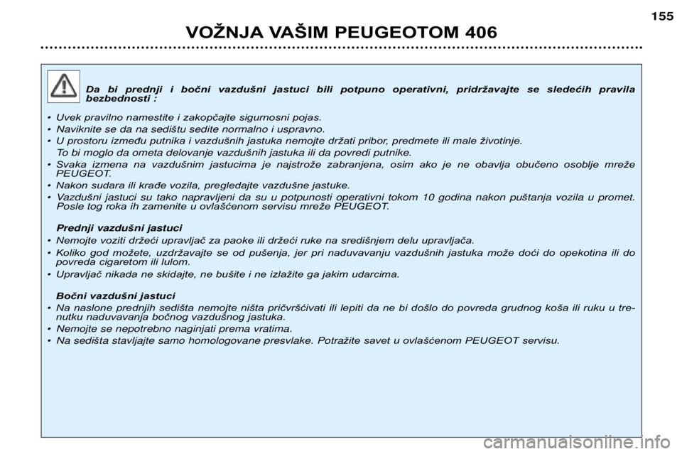 Peugeot 406 2002 Упутство за употребу (in Serbian) Da bi prednji i bočni vazdušni jastuci bili potpuno operativni, pridržavajte se sledećih pravila
bezbednosti :
¥ Uvek pravilno namestite i zakopčajte sigurnosni pojas.
¥ Naviknit Peugeot 406 2002 Упутство за употребу (in Serbian) Da bi prednji i bočni vazdušni jastuci bili potpuno operativni, pridržavajte se sledećih pravila
bezbednosti :
¥ Uvek pravilno namestite i zakopčajte sigurnosni pojas.
¥ Naviknit